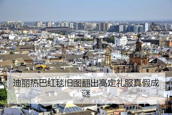迪丽热巴红毯旧图翻出高定礼服真假成谜
